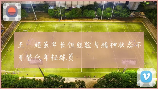 王燊超虽年长但经验与精神状态不可替代年轻球员