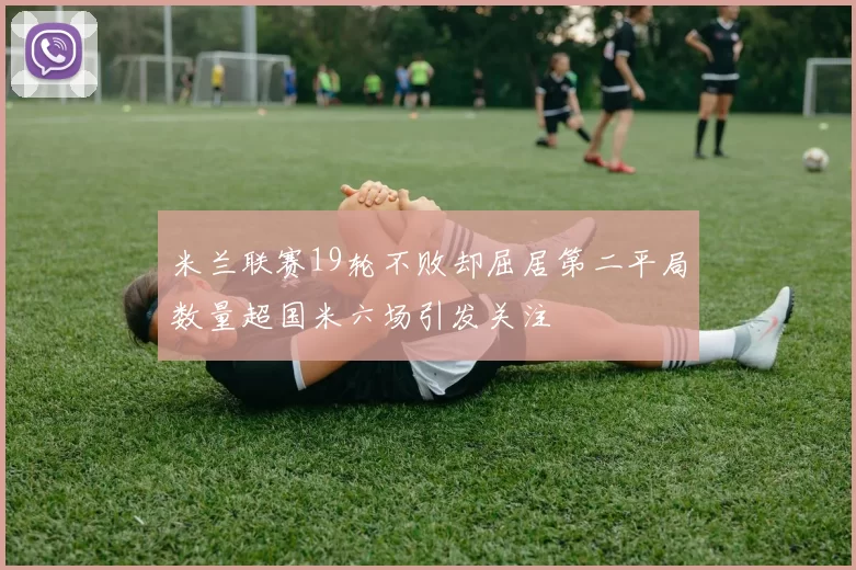 米兰联赛19轮不败却屈居第二平局数量超国米六场引发关注