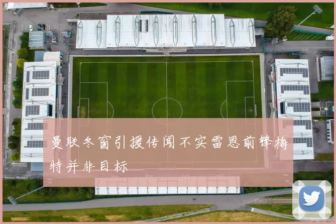 曼联冬窗引援传闻不实雷恩前锋梅特并非目标
