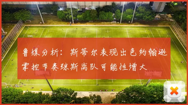 鲁媒分析：斯蒂尔表现出色约翰逊掌控节奏琼斯离队可能性增大
