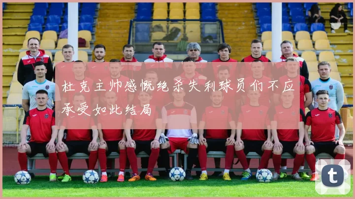 杜克主帅感慨绝杀失利球员们不应承受如此结局