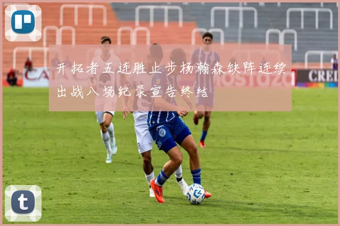 开拓者五连胜止步杨瀚森缺阵连续出战八场纪录宣告终结