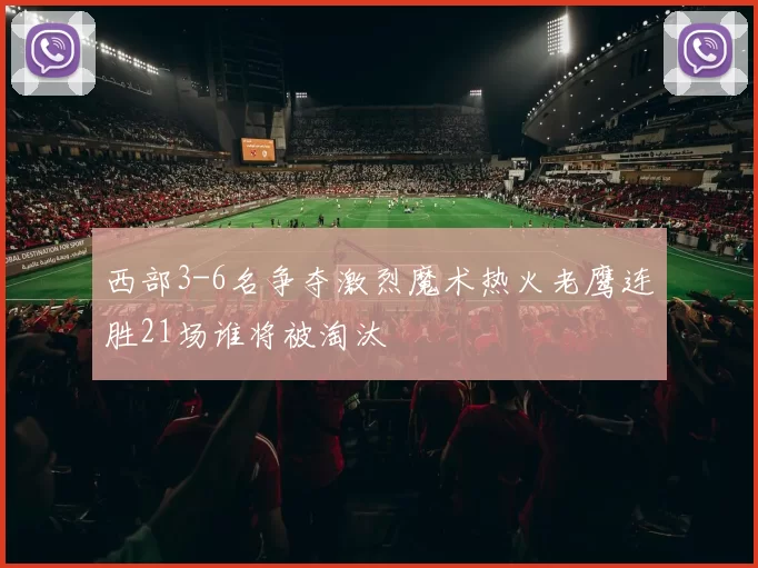 西部3-6名争夺激烈魔术热火老鹰连胜21场谁将被淘汰