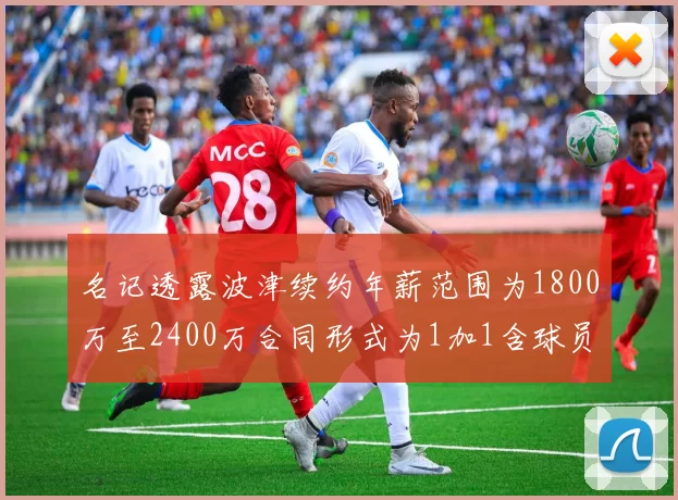名记透露波津续约年薪范围为1800万至2400万合同形式为1加1含球员选项